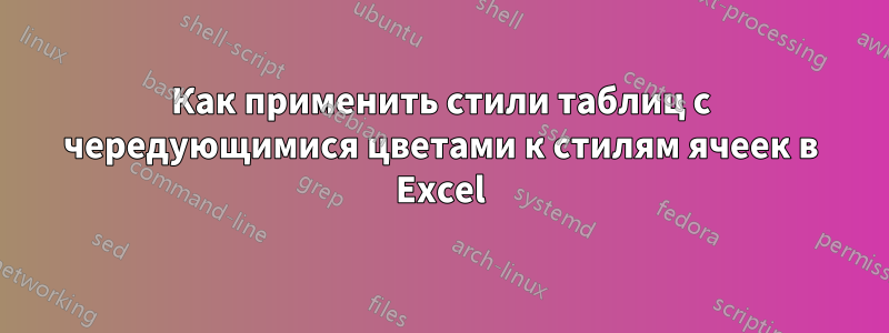 Как применить стили таблиц с чередующимися цветами к стилям ячеек в Excel