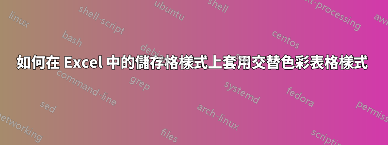 如何在 Excel 中的儲存格樣式上套用交替色彩表格樣式