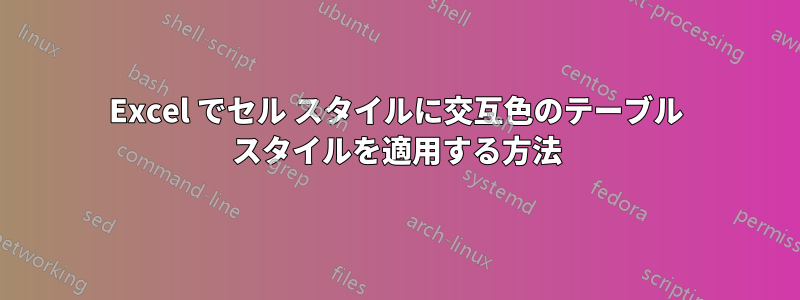 Excel でセル スタイルに交互色のテーブル スタイルを適用する方法