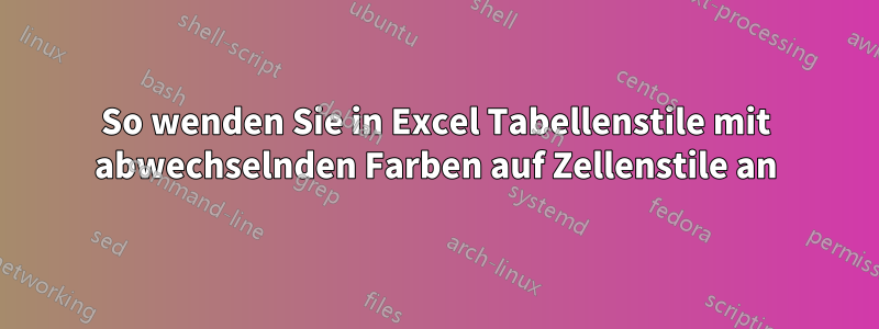 So wenden Sie in Excel Tabellenstile mit abwechselnden Farben auf Zellenstile an