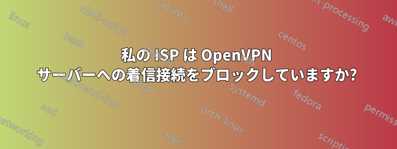 私の ISP は OpenVPN サーバーへの着信接続をブロックしていますか?