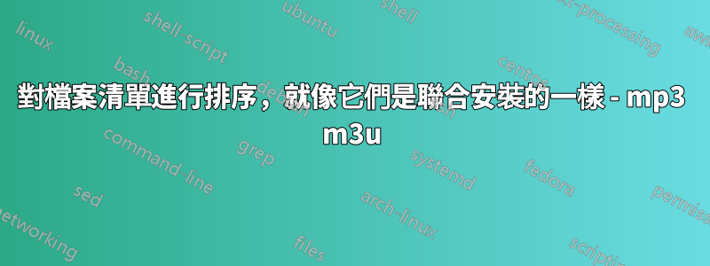 對檔案清單進行排序，就像它們是聯合安裝的一樣 - mp3 m3u