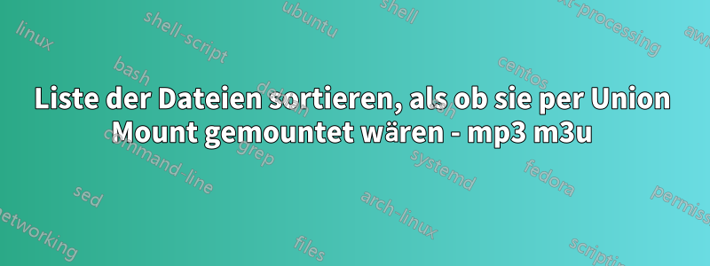 Liste der Dateien sortieren, als ob sie per Union Mount gemountet wären - mp3 m3u