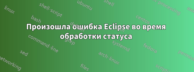 Произошла ошибка Eclipse во время обработки статуса