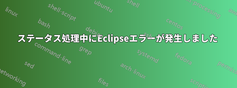 ステータス処理中にEclipseエラーが発生しました