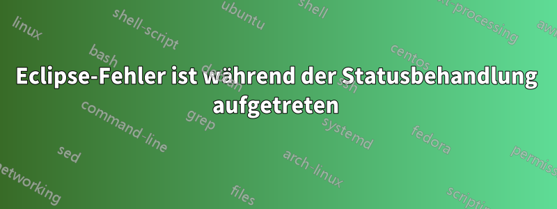 Eclipse-Fehler ist während der Statusbehandlung aufgetreten