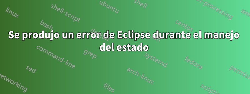 Se produjo un error de Eclipse durante el manejo del estado