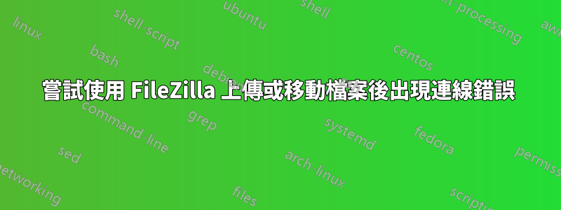 嘗試使用 FileZilla 上傳或移動檔案後出現連線錯誤