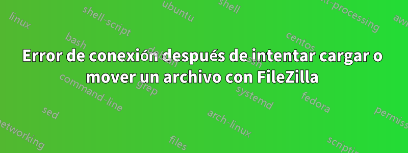 Error de conexión después de intentar cargar o mover un archivo con FileZilla