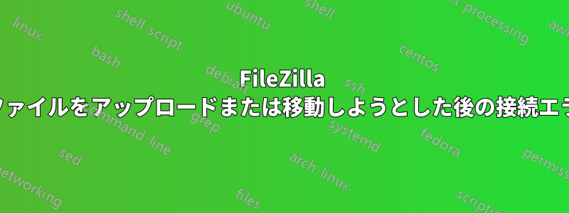 FileZilla でファイルをアップロードまたは移動しようとした後の接続エラー