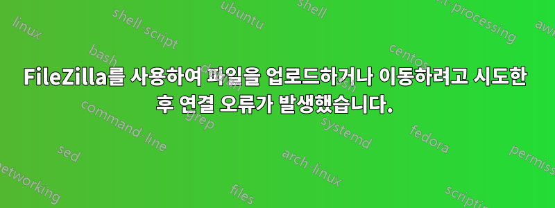 FileZilla를 사용하여 파일을 업로드하거나 이동하려고 시도한 후 연결 오류가 발생했습니다.