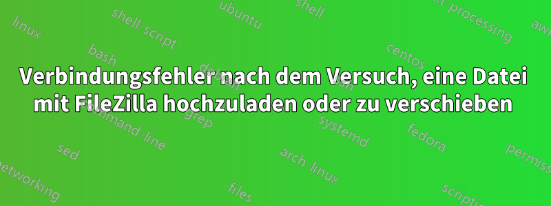 Verbindungsfehler nach dem Versuch, eine Datei mit FileZilla hochzuladen oder zu verschieben