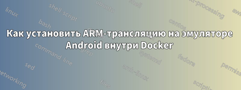 Как установить ARM-трансляцию на эмуляторе Android внутри Docker