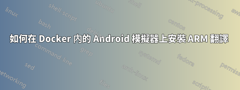 如何在 Docker 內的 Android 模擬器上安裝 ARM 翻譯