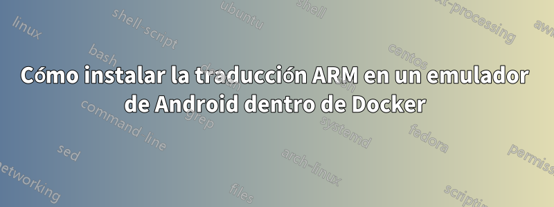 Cómo instalar la traducción ARM en un emulador de Android dentro de Docker