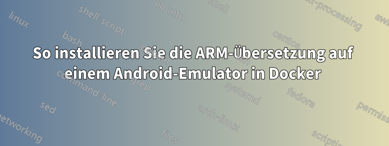 So installieren Sie die ARM-Übersetzung auf einem Android-Emulator in Docker