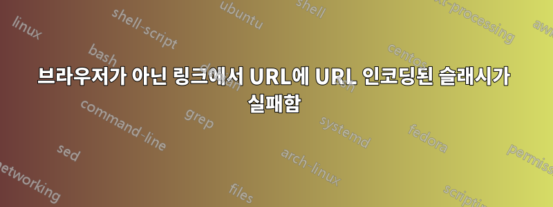 브라우저가 아닌 링크에서 URL에 URL 인코딩된 슬래시가 실패함