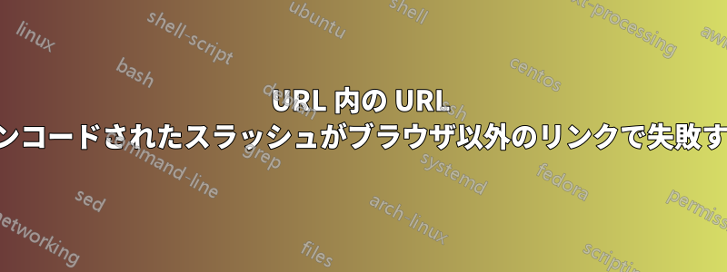 URL 内の URL エンコードされたスラッシュがブラウザ以外のリンクで失敗する