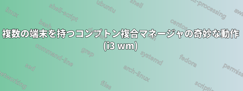 複数の端末を持つコンプトン複合マネージャの奇妙な動作 (i3 wm)