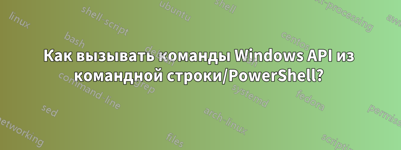 Как вызывать команды Windows API из командной строки/PowerShell?