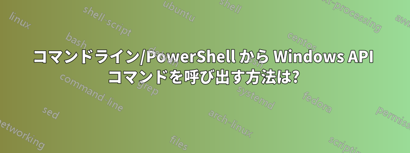 コマンドライン/PowerShell から Windows API コマンドを呼び出す方法は?