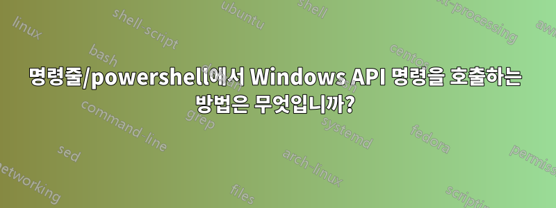 명령줄/powershell에서 Windows API 명령을 호출하는 방법은 무엇입니까?