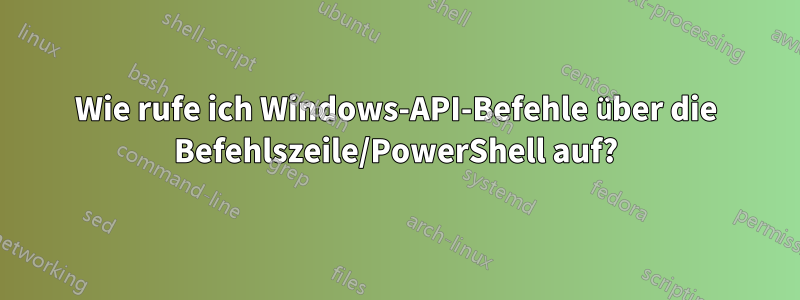 Wie rufe ich Windows-API-Befehle über die Befehlszeile/PowerShell auf?