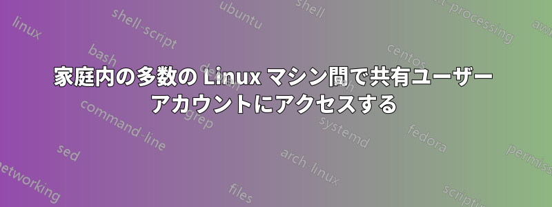 家庭内の多数の Linux マシン間で共有ユーザー アカウントにアクセスする