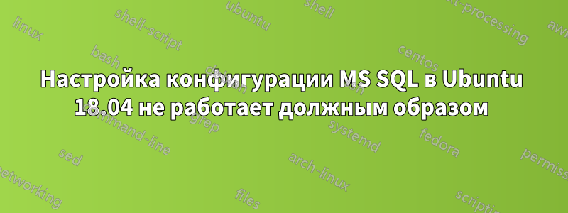 Настройка конфигурации MS SQL в Ubuntu 18.04 не работает должным образом