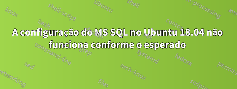 A configuração do MS SQL no Ubuntu 18.04 não funciona conforme o esperado