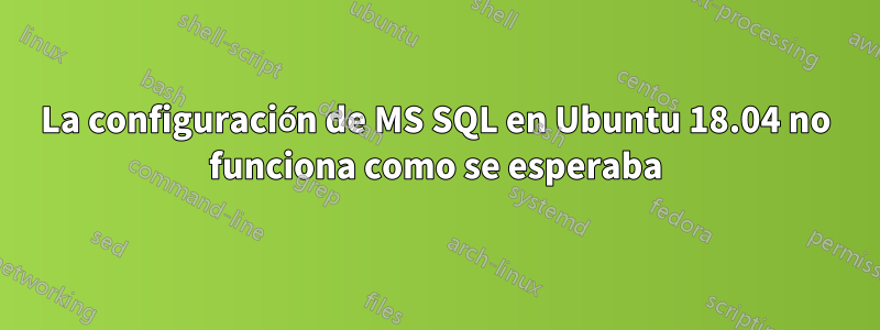 La configuración de MS SQL en Ubuntu 18.04 no funciona como se esperaba