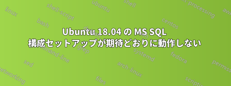 Ubuntu 18.04 の MS SQL 構成セットアップが期待どおりに動作しない