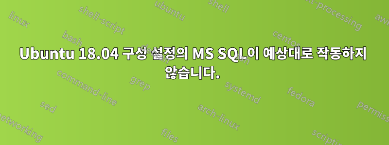 Ubuntu 18.04 구성 설정의 MS SQL이 예상대로 작동하지 않습니다.