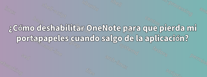 ¿Cómo deshabilitar OneNote para que pierda mi portapapeles cuando salgo de la aplicación?