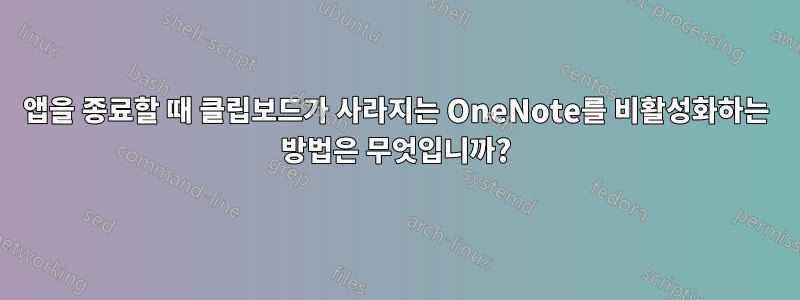 앱을 종료할 때 클립보드가 사라지는 OneNote를 비활성화하는 방법은 무엇입니까?