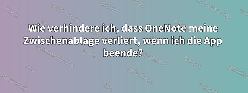 Wie verhindere ich, dass OneNote meine Zwischenablage verliert, wenn ich die App beende?