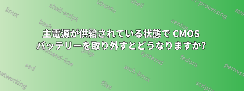 主電源が供給されている状態で CMOS バッテリーを取り外すとどうなりますか?