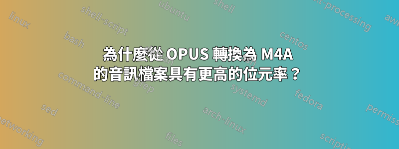 為什麼從 OPUS 轉換為 M4A 的音訊檔案具有更高的位元率？