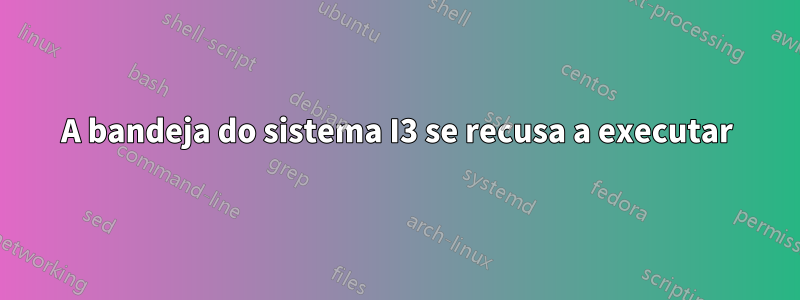 A bandeja do sistema I3 se recusa a executar