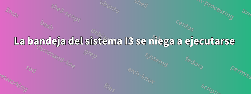 La bandeja del sistema I3 se niega a ejecutarse