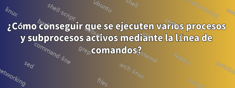 ¿Cómo conseguir que se ejecuten varios procesos y subprocesos activos mediante la línea de comandos?