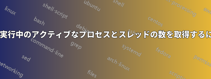 コマンドラインを使用して実行中のアクティブなプロセスとスレッドの数を取得するにはどうすればよいですか?