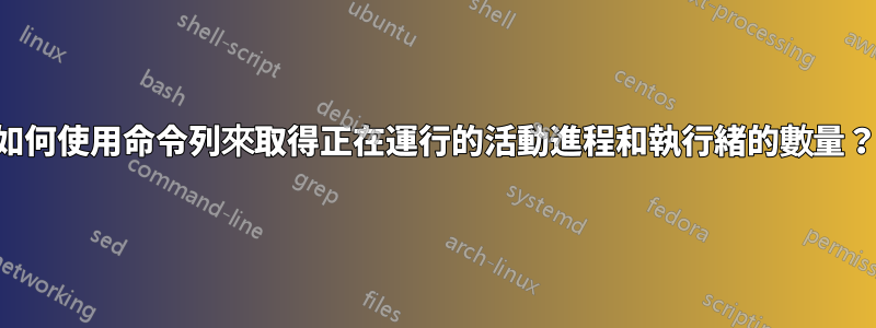 如何使用命令列來取得正在運行的活動進程和執行緒的數量？