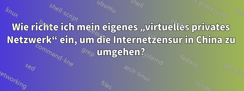 Wie richte ich mein eigenes „virtuelles privates Netzwerk“ ein, um die Internetzensur in China zu umgehen?