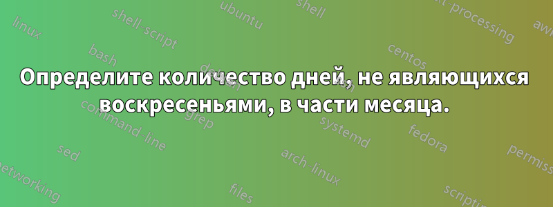 Определите количество дней, не являющихся воскресеньями, в части месяца.