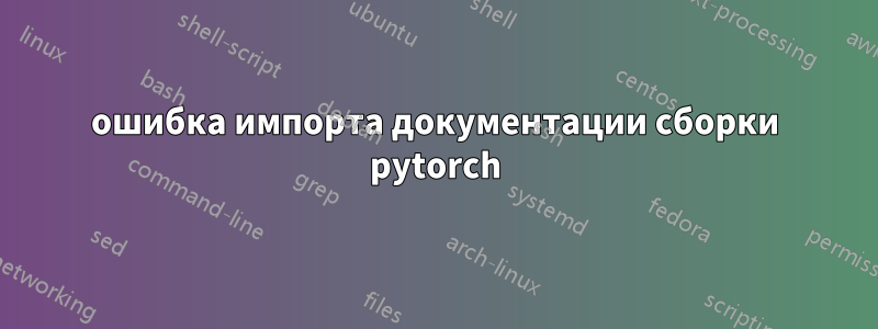 ошибка импорта документации сборки pytorch