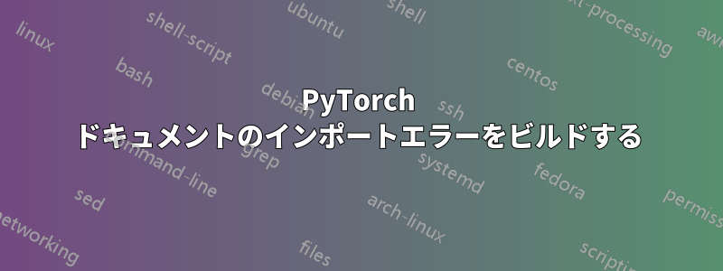 PyTorch ドキュメントのインポートエラーをビルドする