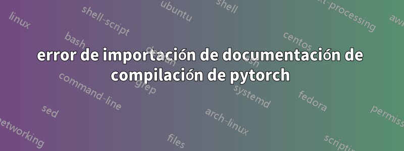 error de importación de documentación de compilación de pytorch