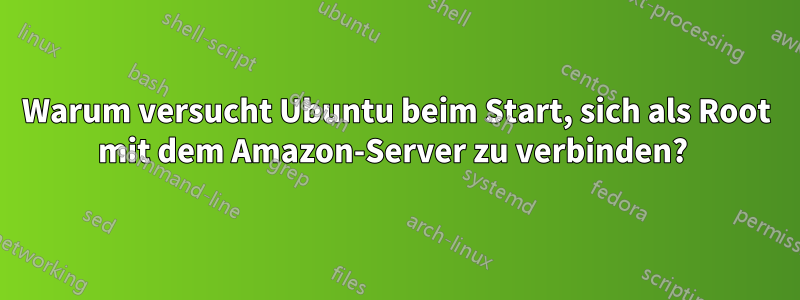 Warum versucht Ubuntu beim Start, sich als Root mit dem Amazon-Server zu verbinden? 