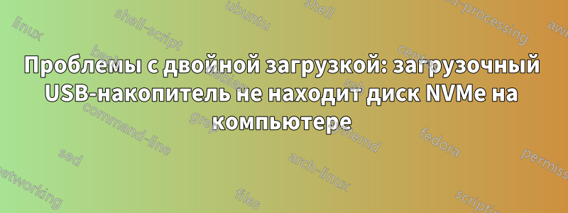 Проблемы с двойной загрузкой: загрузочный USB-накопитель не находит диск NVMe на компьютере